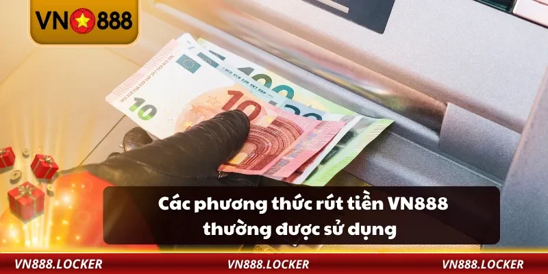 Rút Tiền VN888 2 Các phương thức rút tiền VN888 thường được sử dụng