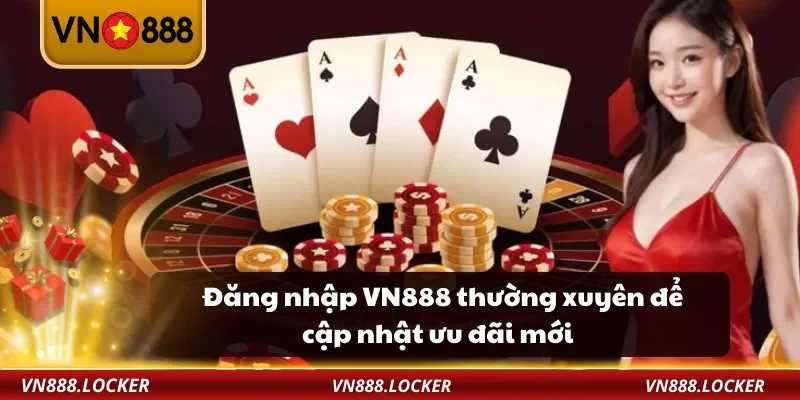 Đăng nhập VN888 thường xuyên để cập nhật ưu đãi mới
