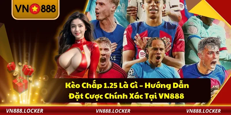Kèo Chấp 1.25 Là Gì – Hướng Dẫn Đặt Cược Chính Xác Tại VN888